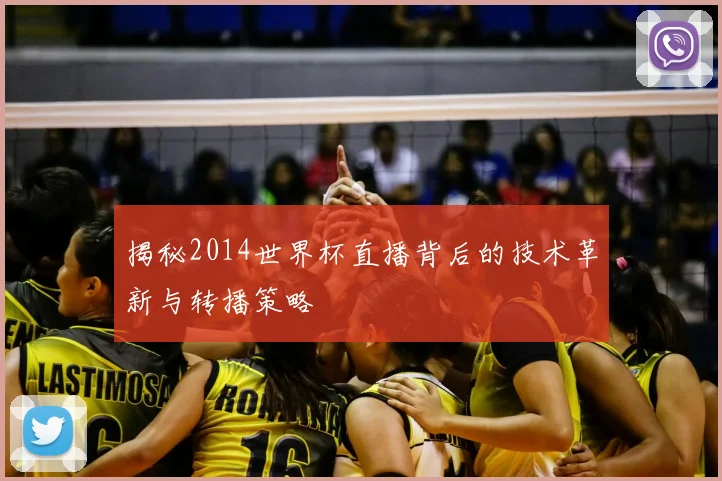 揭秘2014世界杯直播背后的技术革新与转播策略