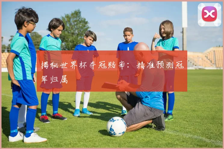 揭秘世界杯夺冠赔率:精准预测冠军归属