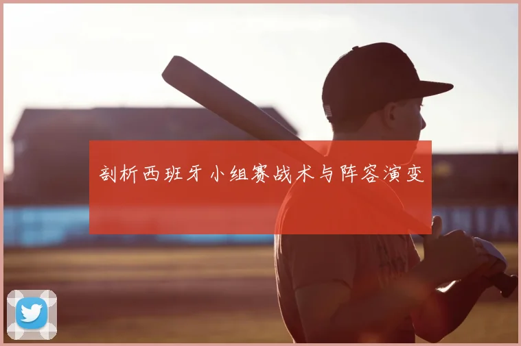 剖析西班牙小组赛战术与阵容演变