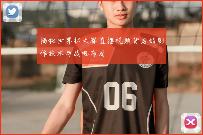 揭秘世界杯大赛直播视频背后的制作技术与战略布局