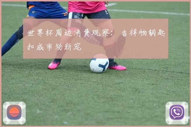 世界杯周边消费观察:吉祥物钥匙扣成市场新宠