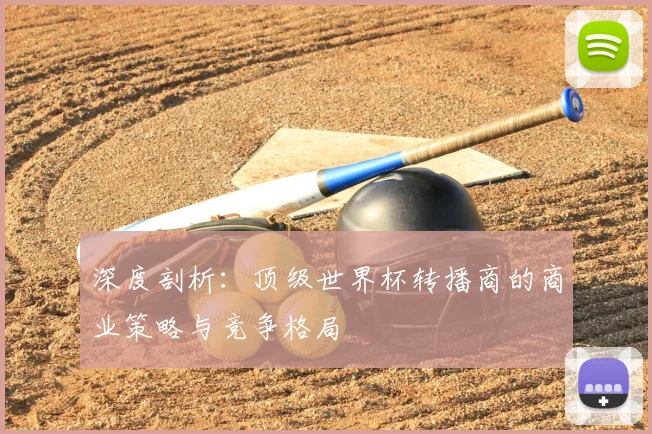 深度剖析：顶级世界杯转播商的商业策略与竞争格局
