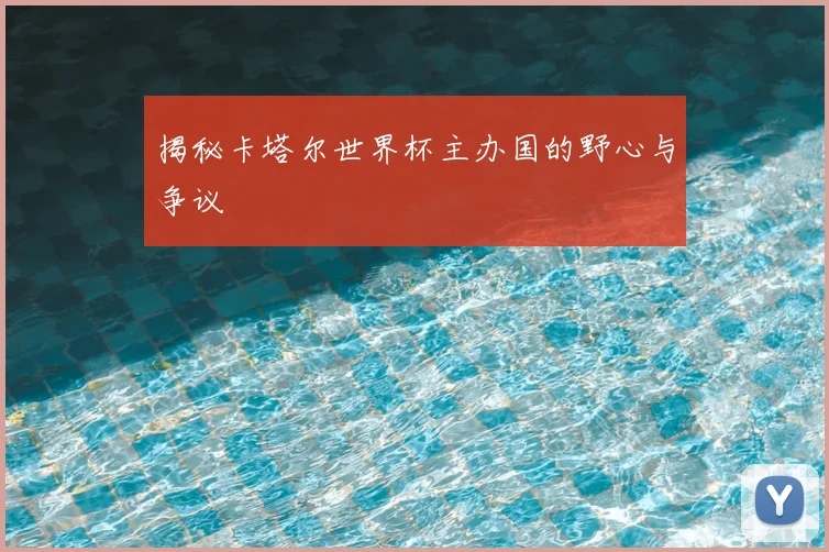 揭秘卡塔尔世界杯主办国的野心与争议