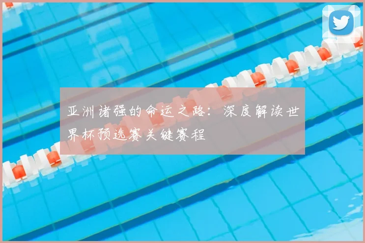 亚洲诸强的命运之路：深度解读世界杯预选赛关键赛程