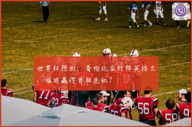 世界杯预测：哥伦比亚对阵英格兰，谁将赢得晋级先机？