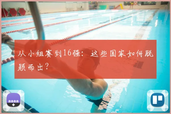 从小组赛到16强:这些国家如何脱颖而出?