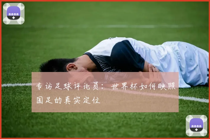 专访足球评论员：世界杯如何映照国足的真实定位