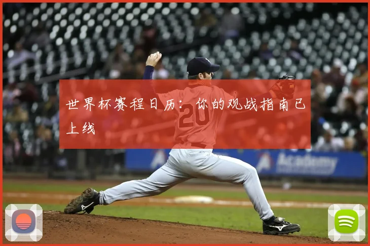 世界杯赛程日历:你的观战指南已上线