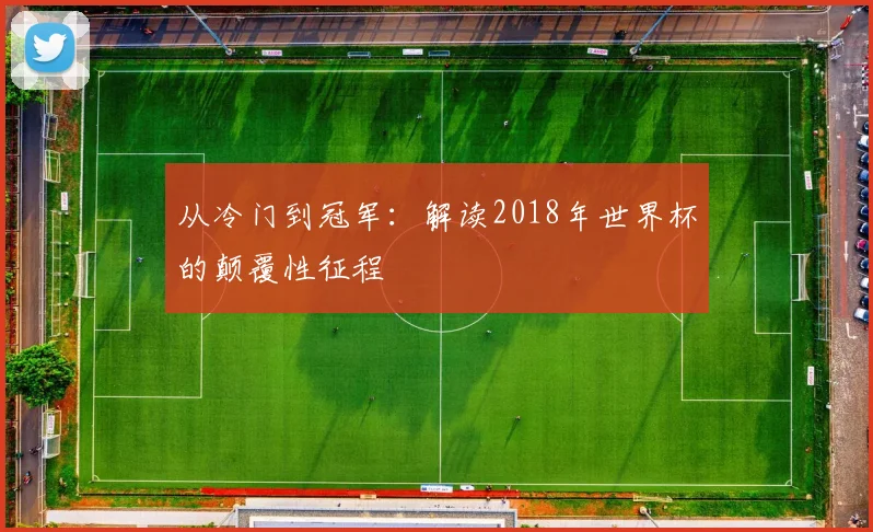 从冷门到冠军:解读2018年世界杯的颠覆性征程