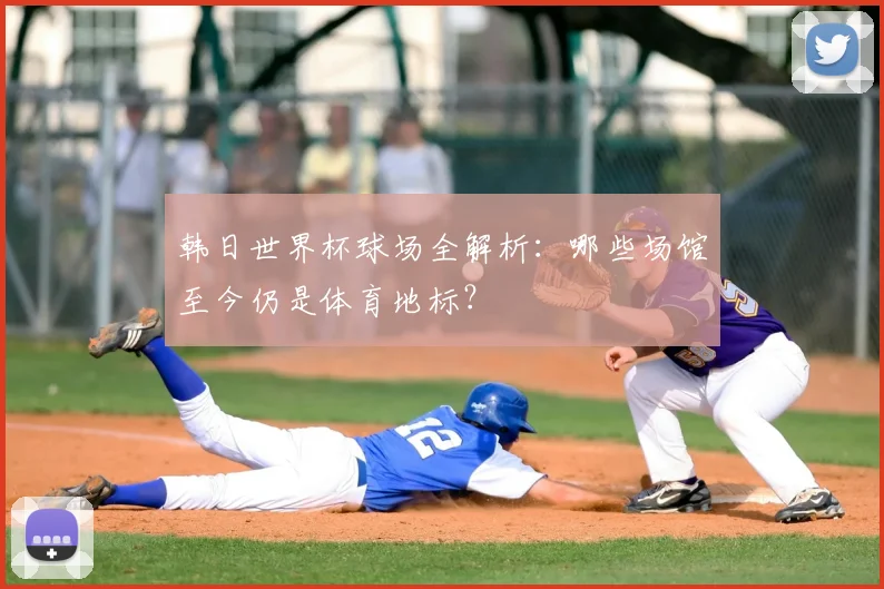 韩日世界杯球场全解析：哪些场馆至今仍是体育地标？
