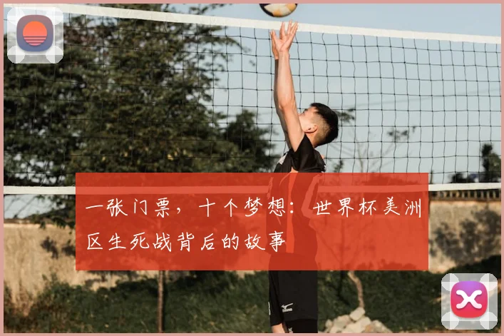 一张门票,十个梦想:世界杯美洲区生死战背后的故事