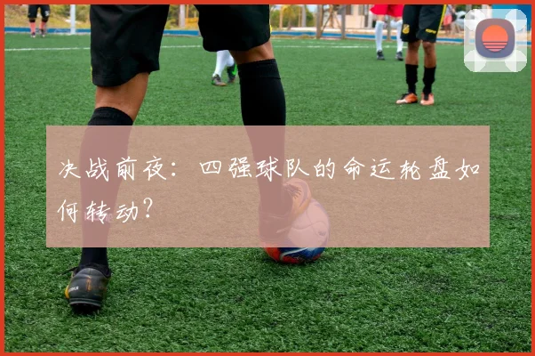 决战前夜:四强球队的命运轮盘如何转动?