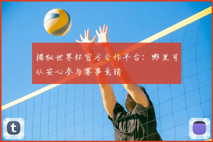 揭秘世界杯官方合作平台:哪里可以安心参与赛事竞猜