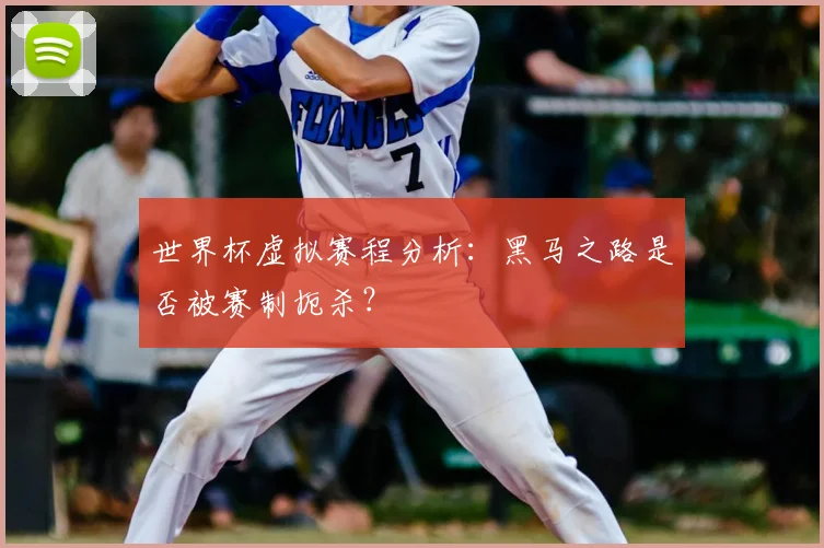 世界杯虚拟赛程分析:黑马之路是否被赛制扼杀?
