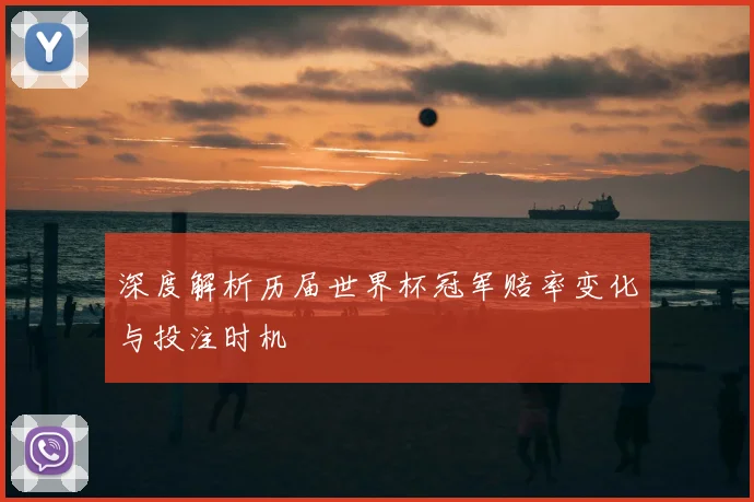 深度解析历届世界杯冠军赔率变化与投注时机