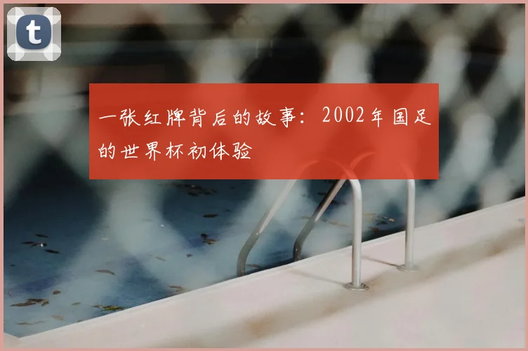 一张红牌背后的故事:2002年国足的世界杯初体验