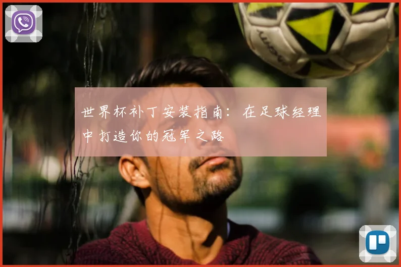世界杯补丁安装指南:在足球经理中打造你的冠军之路