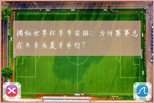 揭秘世界杯季节安排:为何赛事总在冬季或夏季举行?