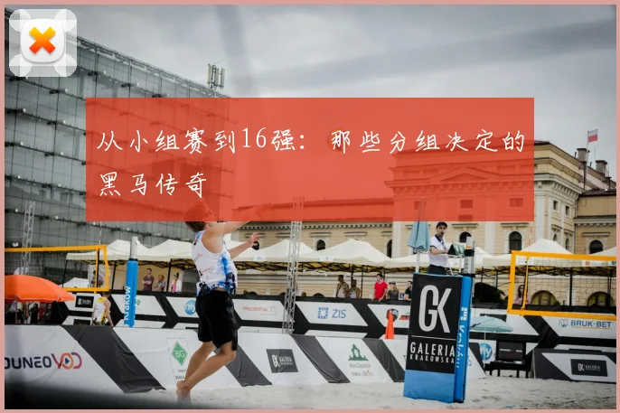 从小组赛到16强:那些分组决定的黑马传奇