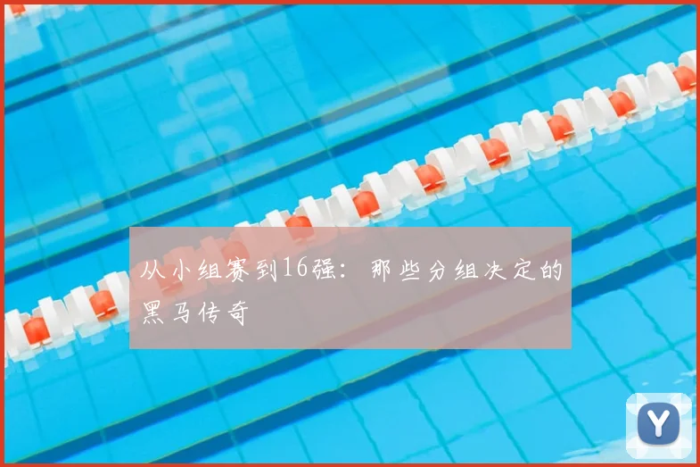 从小组赛到16强:那些分组决定的黑马传奇