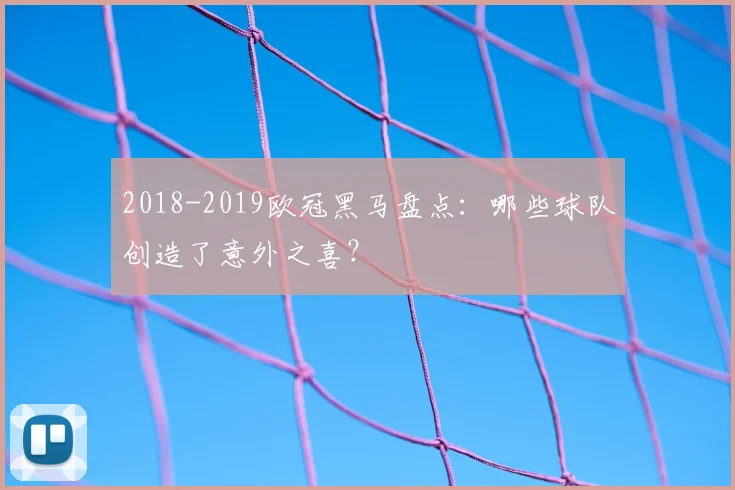 2018-2019欧冠黑马盘点：哪些球队创造了意外之喜？