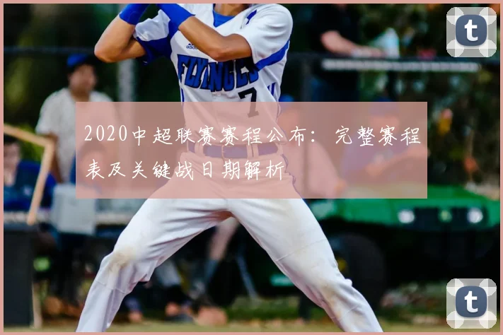 2020中超联赛赛程公布：完整赛程表及关键战日期解析