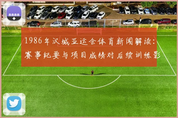 1986年汉城亚运会体育新闻解读：赛事纪要与项目成绩对后续训练影响