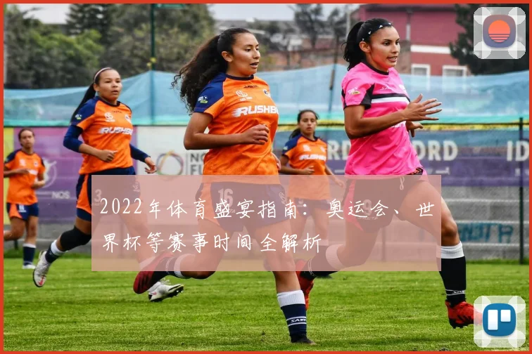 2022年体育盛宴指南：奥运会、世界杯等赛事时间全解析
