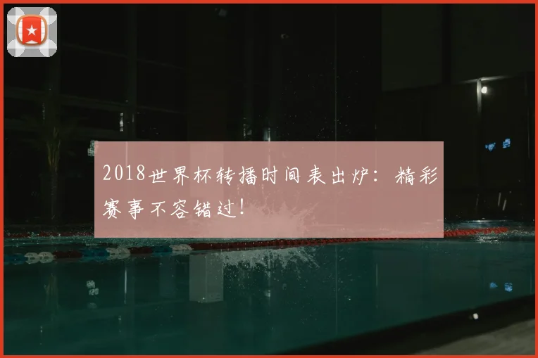 2018世界杯转播时间表出炉：精彩赛事不容错过！