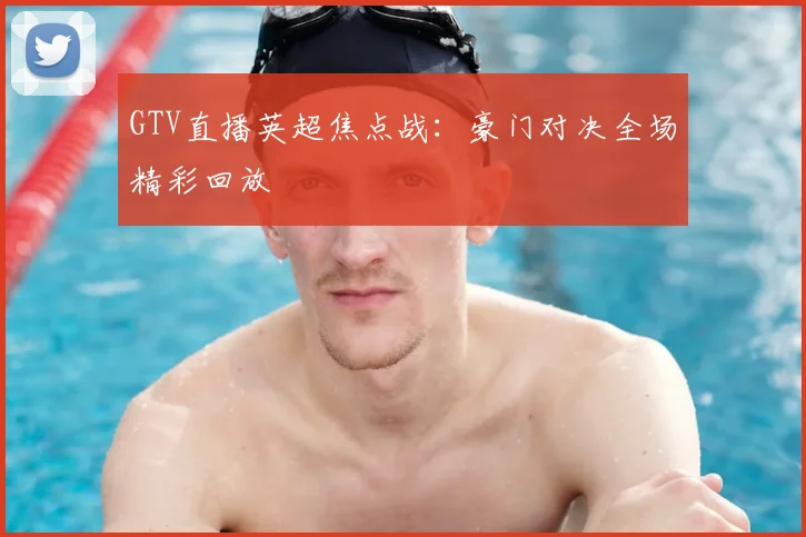 GTV直播英超焦点战：豪门对决全场精彩回放