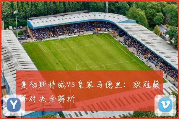 曼彻斯特城vs皇家马德里:欧冠巅峰对决全解析