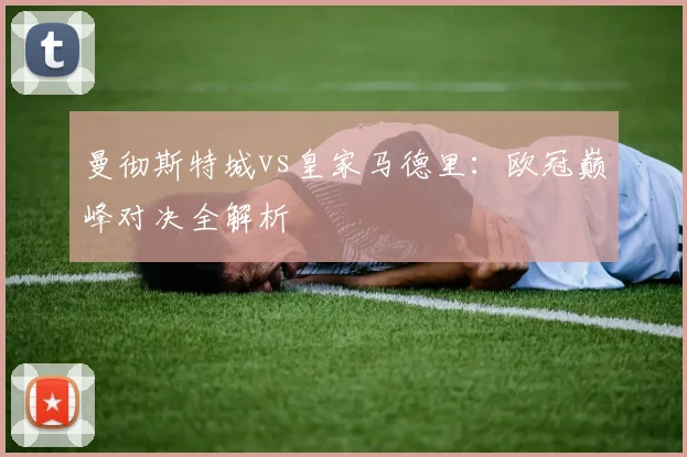 曼彻斯特城vs皇家马德里:欧冠巅峰对决全解析