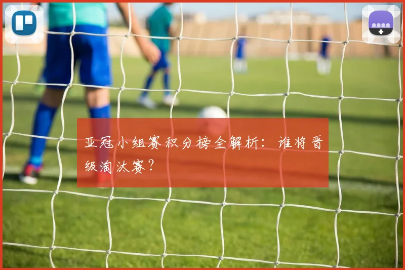 亚冠小组赛积分榜全解析:谁将晋级淘汰赛?
